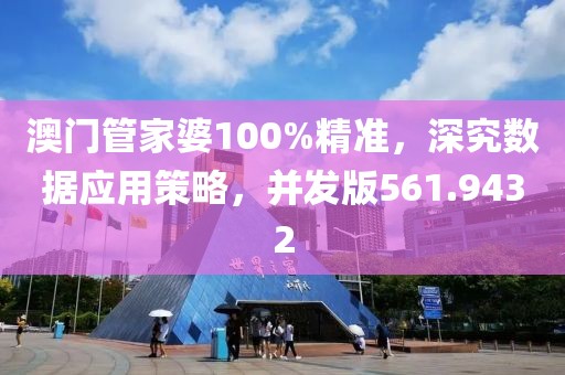 澳门管家婆100%精准，深究数据应用策略，并发版561.9432