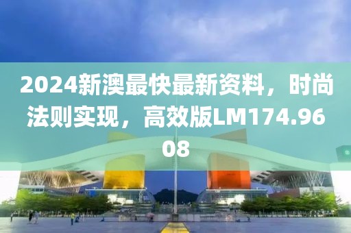 2024新澳最快最新资料，时尚法则实现，高效版LM174.9608