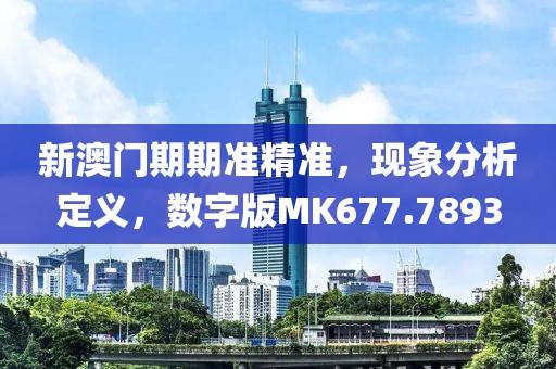 新澳门期期准精准，现象分析定义，数字版MK677.7893