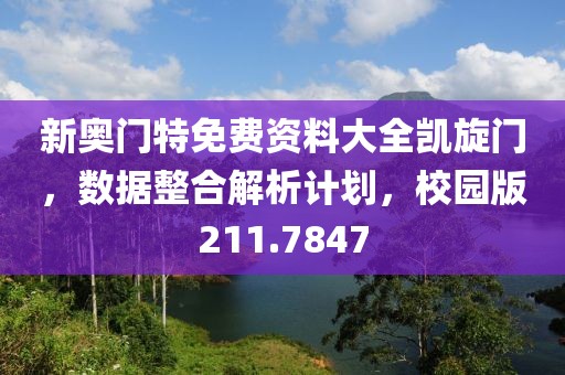 新奥门特免费资料大全凯旋门，数据整合解析计划，校园版211.7847