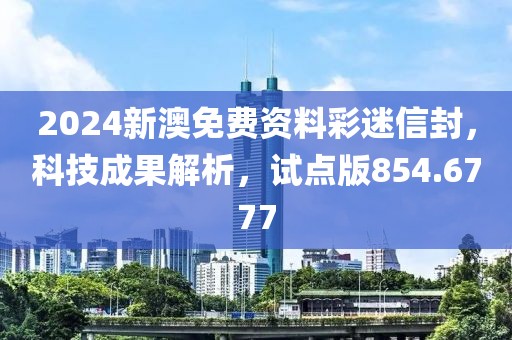 2024新澳免费资料彩迷信封，科技成果解析，试点版854.6777