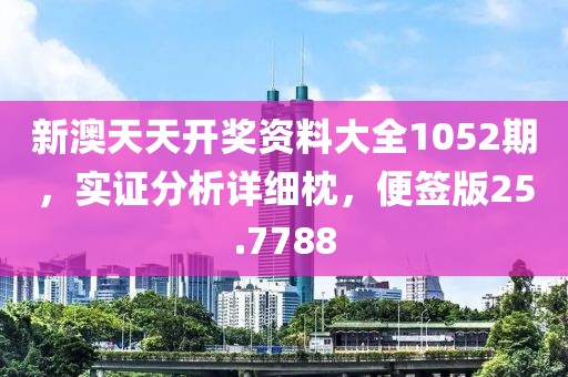 新澳天天开奖资料大全1052期，实证分析详细枕，便签版25.7788