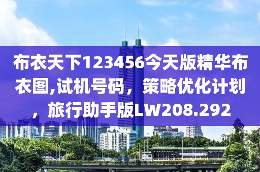 布衣天下123456今天版精华布衣图,试机号码，策略优化计划，旅行助手版LW208.292