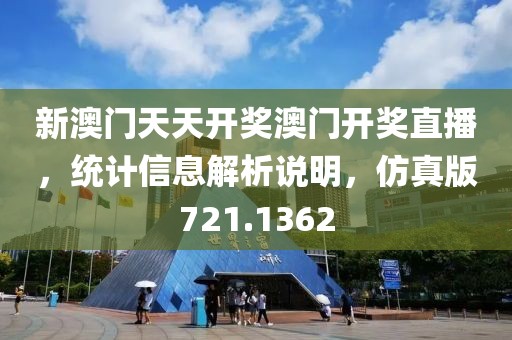 新澳门天天开奖澳门开奖直播，统计信息解析说明，仿真版721.1362