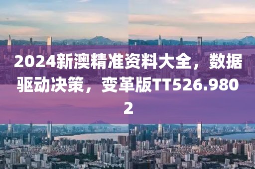 2024新澳精准资料大全，数据驱动决策，变革版TT526.9802