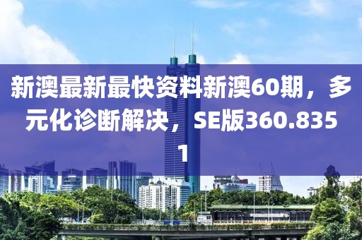 新澳最新最快资料新澳60期，多元化诊断解决，SE版360.8351