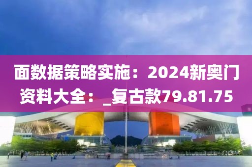 面数据策略实施：2024新奥门资料大全：_复古款79.81.75