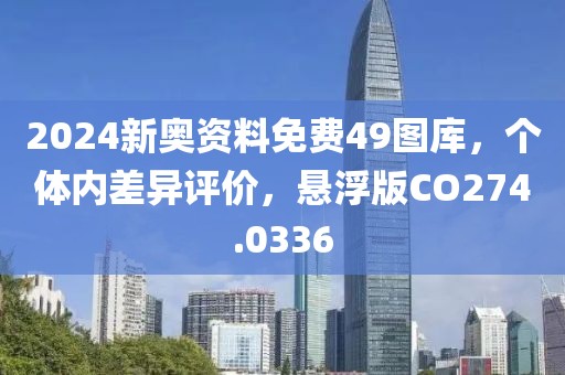 2024新奥资料免费49图库，个体内差异评价，悬浮版CO274.0336