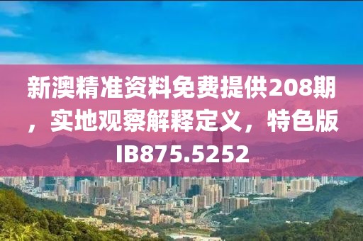 新澳精准资料免费提供208期，实地观察解释定义，特色版IB875.5252