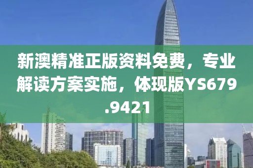 新澳精准正版资料免费，专业解读方案实施，体现版YS679.9421