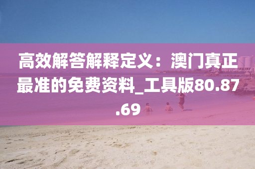 高效解答解释定义：澳门真正最准的免费资料_工具版80.87.69