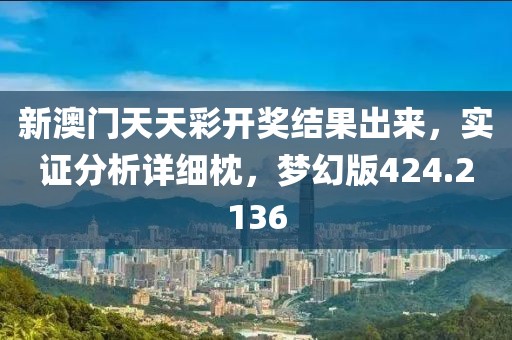 新澳门天天彩开奖结果出来，实证分析详细枕，梦幻版424.2136