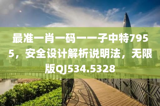 最准一肖一码一一子中特7955，安全设计解析说明法，无限版QJ534.5328