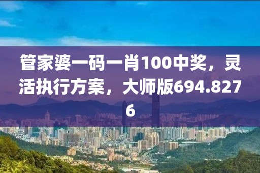 管家婆一码一肖100中奖，灵活执行方案，大师版694.8276