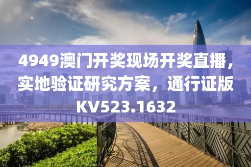 4949澳门开奖现场开奖直播，实地验证研究方案，通行证版KV523.1632