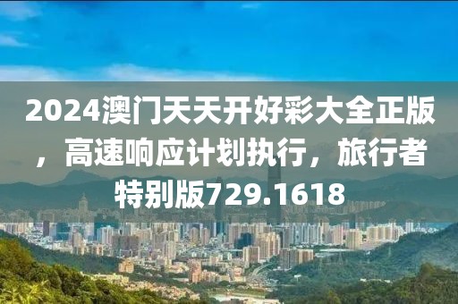 2024澳门天天开好彩大全正版，高速响应计划执行，旅行者特别版729.1618