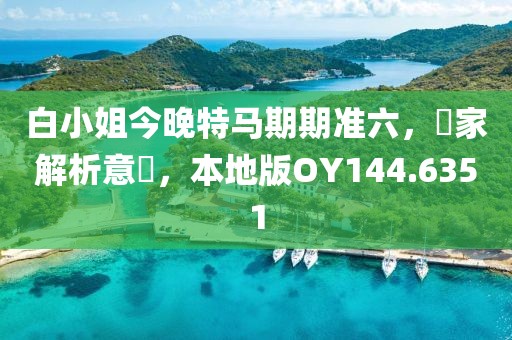 白小姐今晚特马期期准六，專家解析意見，本地版OY144.6351