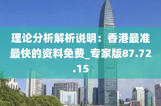 理论分析解析说明：香港最准最快的资料免费_专家版87.72.15