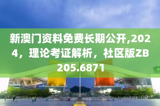 新澳门资料免费长期公开,2024，理论考证解析，社区版ZB205.6871