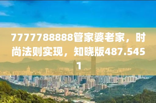 7777788888管家婆老家，时尚法则实现，知晓版487.5451