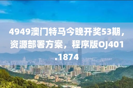 4949澳门特马今晚开奖53期，资源部署方案，程序版OJ401.1874