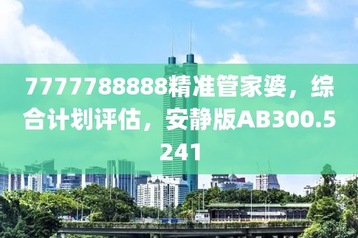 7777788888精准管家婆，综合计划评估，安静版AB300.5241