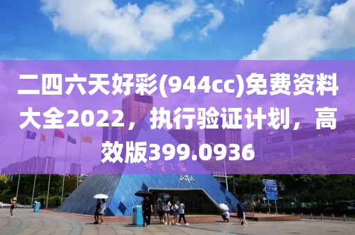 二四六天好彩(944cc)免费资料大全2022，执行验证计划，高效版399.0936