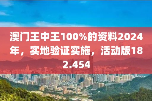 澳门王中王100%的资料2024年，实地验证实施，活动版182.454