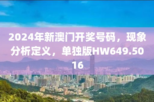 2024年新澳门开奖号码，现象分析定义，单独版HW649.5016