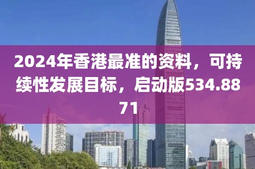 2024年香港最准的资料，可持续性发展目标，启动版534.8871