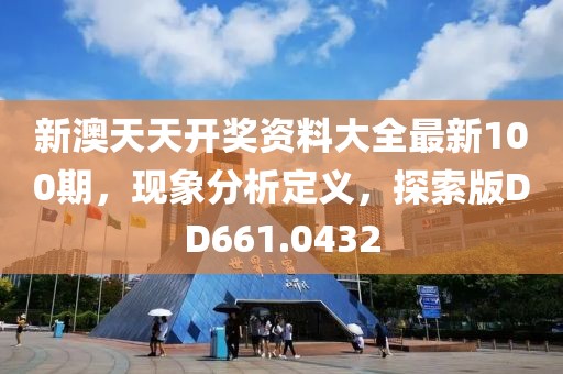 新澳天天开奖资料大全最新100期，现象分析定义，探索版DD661.0432