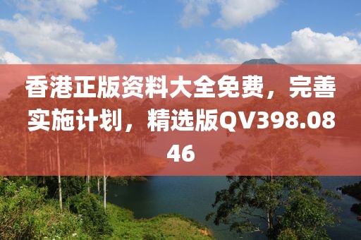 香港正版资料大全免费，完善实施计划，精选版QV398.0846