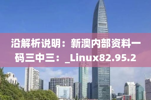 沿解析说明：新澳内部资料一码三中三：_Linux82.95.2