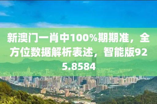 新澳门一肖中100%期期准，全方位数据解析表述，智能版925.8584