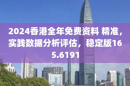 2024香港全年免费资料 精准，实践数据分析评估，稳定版165.6191