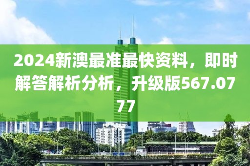 2024新澳最准最快资料，即时解答解析分析，升级版567.0777