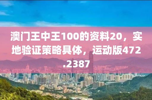 澳门王中王100的资料20，实地验证策略具体，运动版472.2387