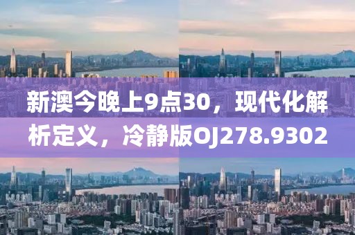 新澳今晚上9点30，现代化解析定义，冷静版OJ278.9302