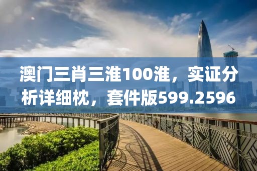 澳门三肖三淮100淮，实证分析详细枕，套件版599.2596