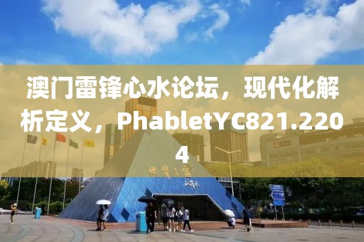 澳门雷锋心水论坛，现代化解析定义，PhabletYC821.2204