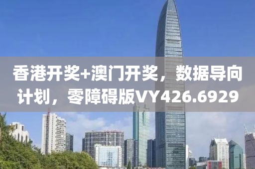 香港开奖+澳门开奖，数据导向计划，零障碍版VY426.6929