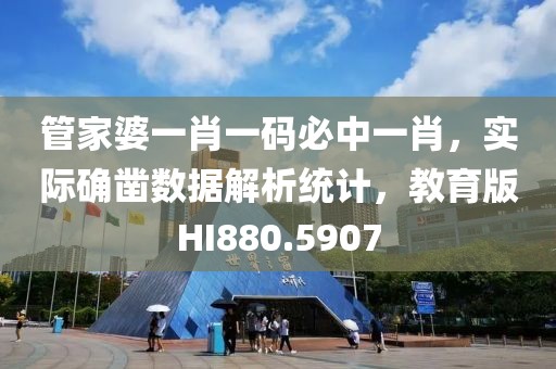 管家婆一肖一码必中一肖，实际确凿数据解析统计，教育版HI880.5907