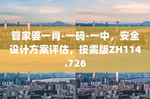 管家婆一肖-一码-一中，安全设计方案评估，按需版ZH114.726