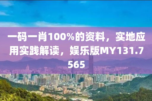 一码一肖100%的资料，实地应用实践解读，娱乐版MY131.7565