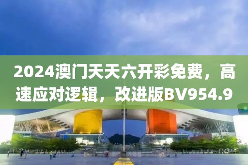 2024澳门天天六开彩免费，高速应对逻辑，改进版BV954.9