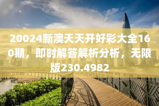 20024新澳天天开好彩大全160期，即时解答解析分析，无限版230.4982