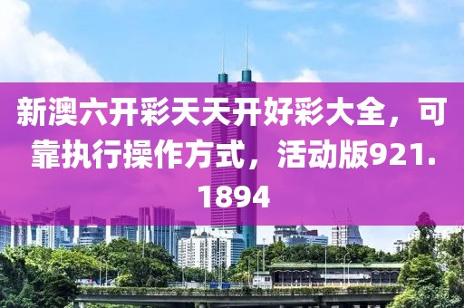 新澳六开彩天天开好彩大全，可靠执行操作方式，活动版921.1894