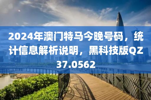 2024年澳门特马今晚号码，统计信息解析说明，黑科技版QZ37.0562