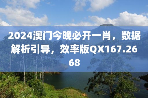 2024澳门今晚必开一肖，数据解析引导，效率版QX167.2668