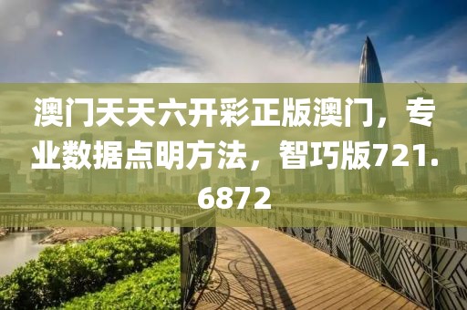 澳门天天六开彩正版澳门，专业数据点明方法，智巧版721.6872